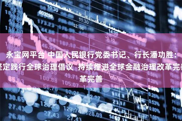 永宝网平台 中国人民银行党委书记、行长潘功胜：坚定践行全球治理倡议  持续推进全球金融治理改革完善